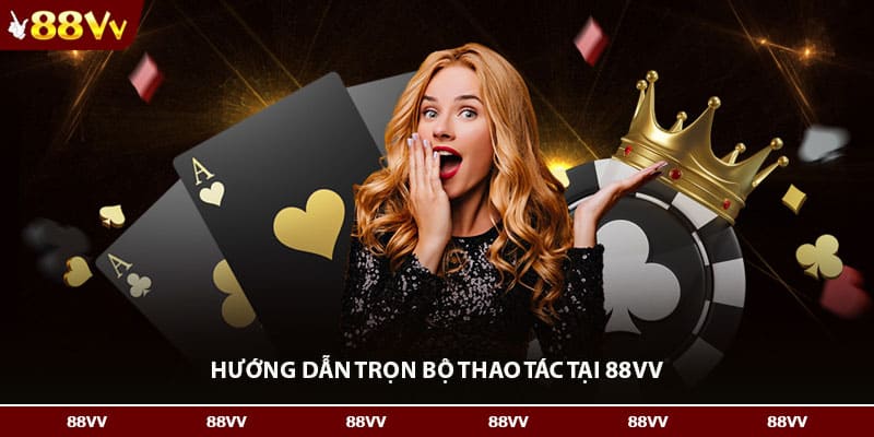 Hướng dẫn trọn bộ thao tác tại 88VV